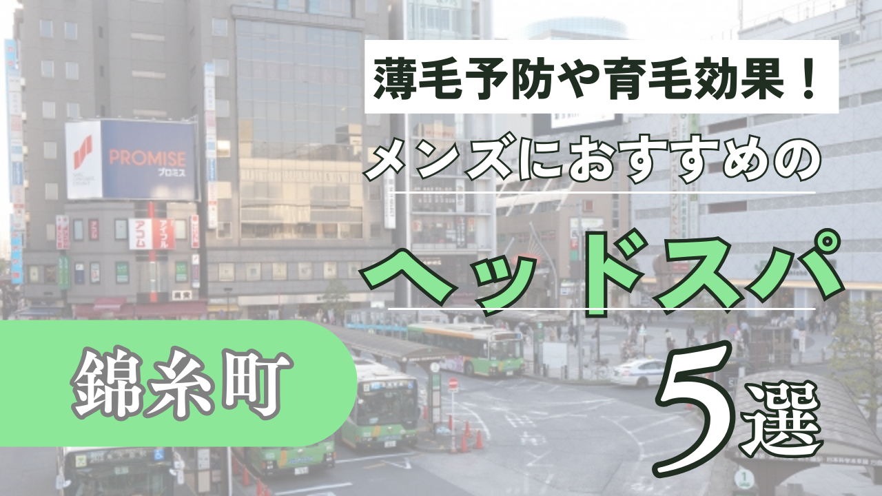 錦糸町でメンズにおすすめのヘッドスパ5選！薄毛予防や育毛にもおすすめ